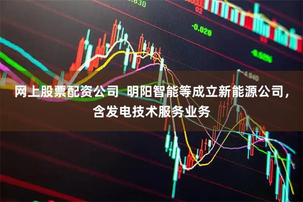 网上股票配资公司  明阳智能等成立新能源公司，含发电技术服务业务