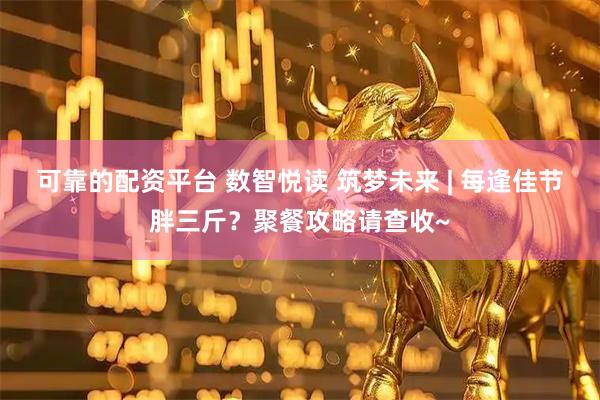 可靠的配资平台 数智悦读 筑梦未来 | 每逢佳节胖三斤？聚餐攻略请查收~