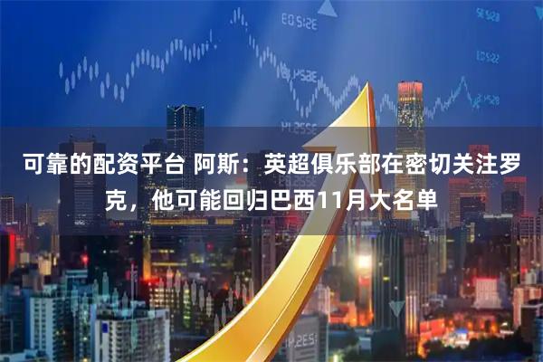 可靠的配资平台 阿斯：英超俱乐部在密切关注罗克，他可能回归巴西11月大名单