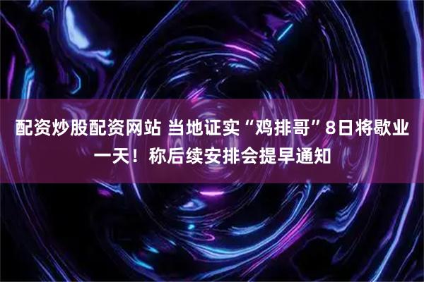 配资炒股配资网站 当地证实“鸡排哥”8日将歇业一天！称后续安排会提早通知