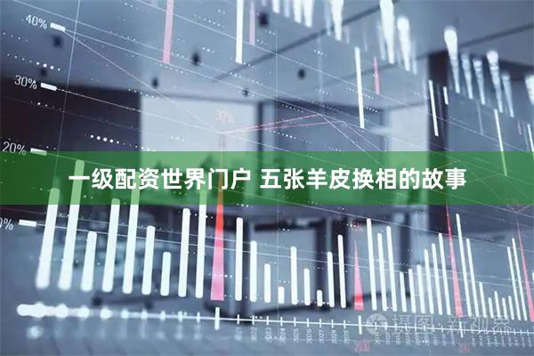 一级配资世界门户 五张羊皮换相的故事