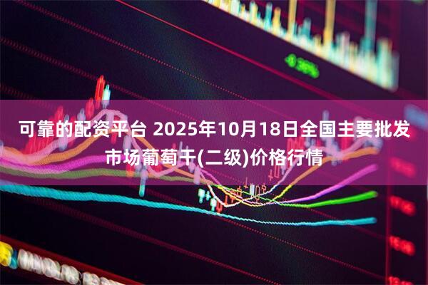 可靠的配资平台 2025年10月18日全国主要批发市场葡萄干(二级)价格行情