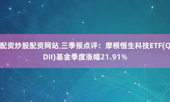 配资炒股配资网站 三季报点评：摩根恒生科技ETF(QDII)基金季度涨幅21.91%