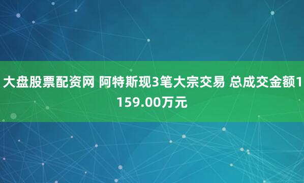 大盘股票配资网 阿特斯现3笔大宗交易 总成交金额1159.00万元