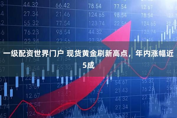 一级配资世界门户 现货黄金刷新高点，年内涨幅近5成