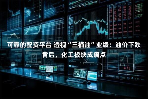 可靠的配资平台 透视“三桶油”业绩：油价下跌背后，化工板块成痛点