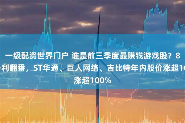 一级配资世界门户 谁是前三季度最赚钱游戏股？8家净利翻番，ST华通、巨人网络、吉比特年内股价涨超100%
