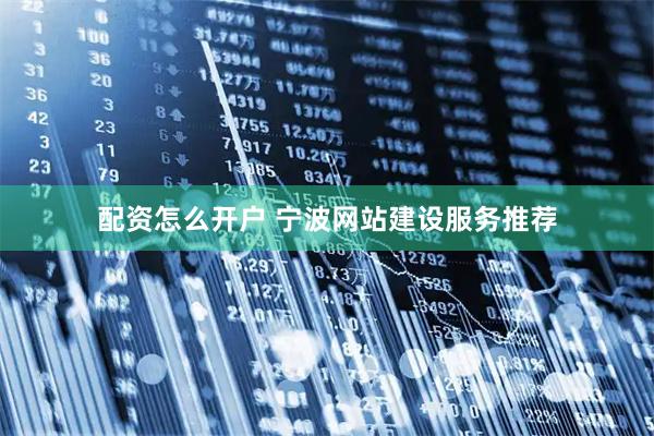 配资怎么开户 宁波网站建设服务推荐