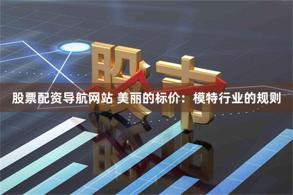 股票配资导航网站 美丽的标价：模特行业的规则