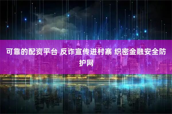 可靠的配资平台 反诈宣传进村寨 织密金融安全防护网