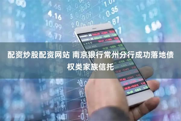 配资炒股配资网站 南京银行常州分行成功落地债权类家族信托