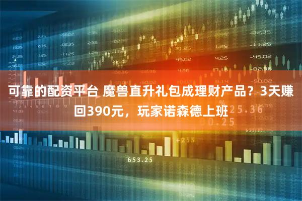 可靠的配资平台 魔兽直升礼包成理财产品？3天赚回390元，玩家诺森德上班