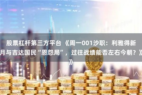 股票杠杆第三方平台 《周一001沙职：利雅得新月与吉达国民“恩怨局”，过往战绩能否左右今朝？》