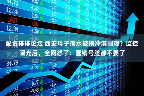 配资排排论坛 西安母子落水被指冷漠围观？监控曝光后，全网怒了：营销号脸都不要了