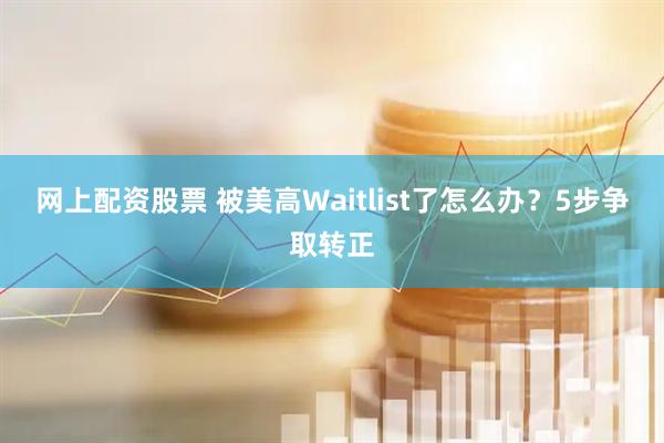 网上配资股票 被美高Waitlist了怎么办？5步争取转正