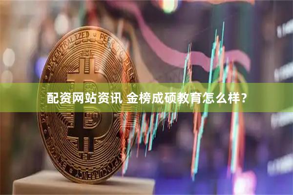 配资网站资讯 金榜成硕教育怎么样？