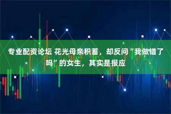 专业配资论坛 花光母亲积蓄，却反问“我做错了吗”的女生，其实是报应